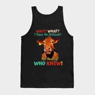 Wait? What? I Have An Attitude? No! Really? Who Knew! Tank Top